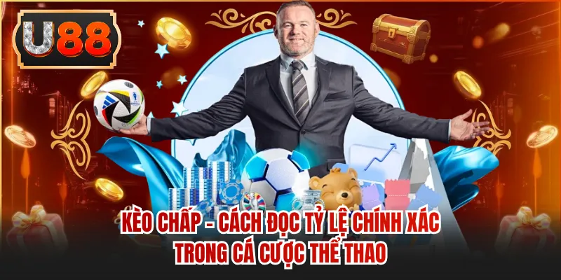 Kèo Chấp - Cách Đọc Tỷ Lệ Chính Xác Trong Cá Cược Thể Thao