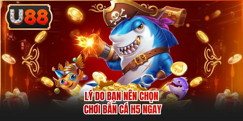 Lý do bạn nên chọn chơi bắn cá h5 ngay